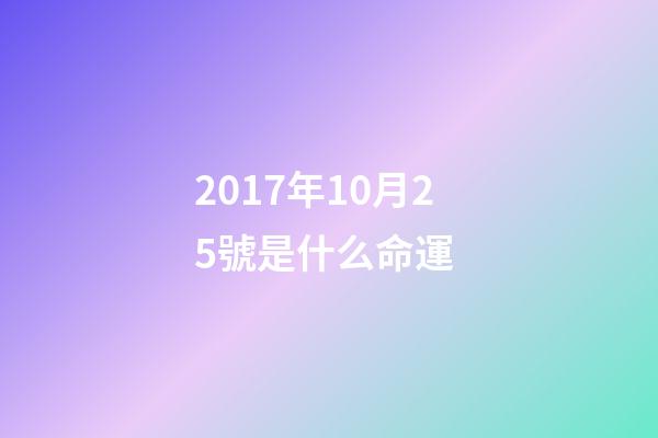 2017年10月25號是什么命運 (2018年10月25日是什么命)-第1張-觀點-玄機派